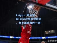 kaiyun·开云官网:火箭双核表现稳定，力克雄鹿再胜一场！