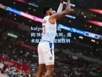 kaiyun·开云官网:快船遭遇失利，魔术反客为主取得胜利