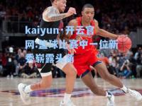 kaiyun·开云官网:篮球比赛中一位新秀崭露头角