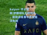 kaiyun·开云官网:伊朗球队不敌对手，亚冠资格赛中表现黯淡失利