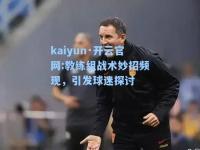 kaiyun·开云官网:教练组战术妙招频现，引发球迷探讨