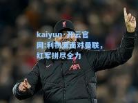 kaiyun·开云官网:利物浦面对曼联，红军拼尽全力