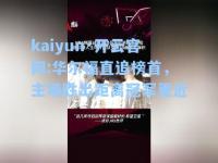 kaiyun·开云官网:华尔福直追榜首，主场胜出距离冠军更近