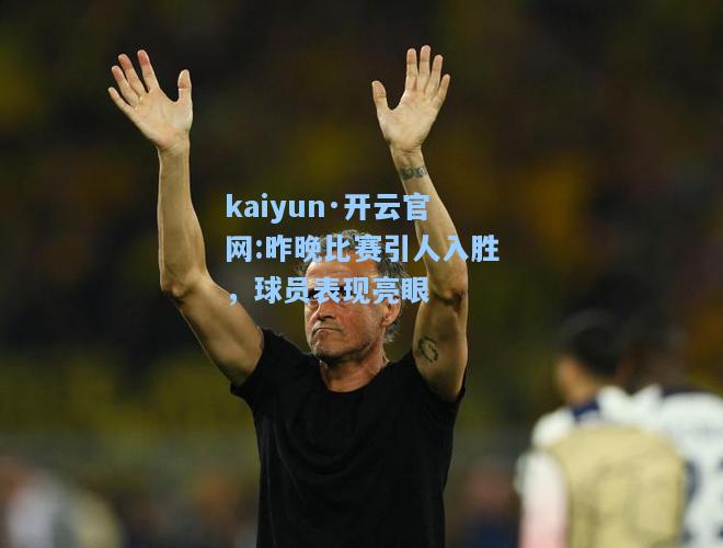 kaiyun·开云官网:昨晚比赛引人入胜，球员表现亮眼