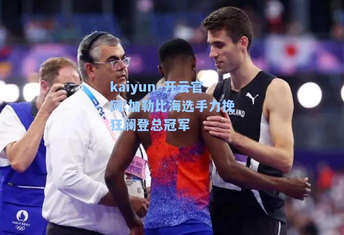 kaiyun·开云官网:加勒比海选手力挽狂澜登总冠军