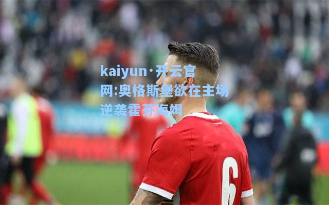 kaiyun·开云官网:奥格斯堡欲在主场逆袭霍芬海姆