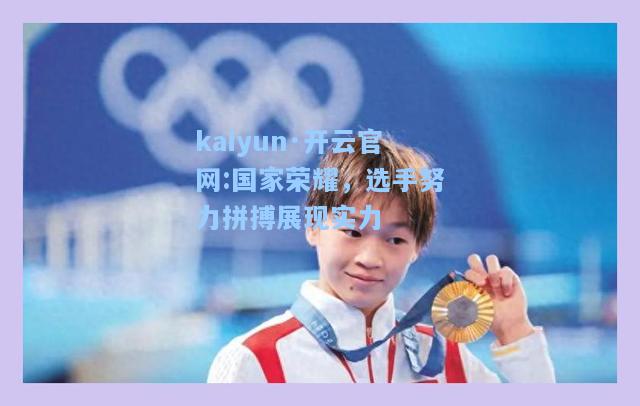 kaiyun·开云官网:国家荣耀，选手努力拼搏展现实力