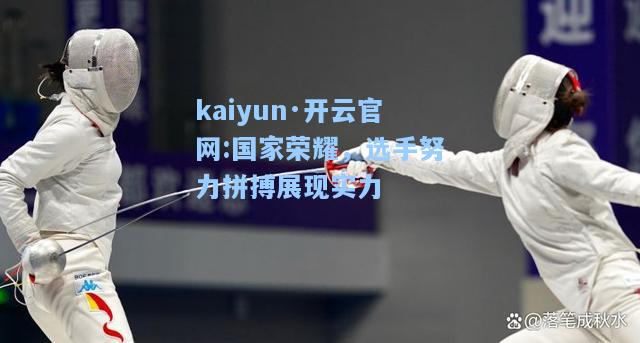 kaiyun·开云官网:国家荣耀，选手努力拼搏展现实力