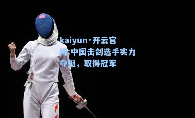 kaiyun·开云官网:中国击剑选手实力夺魁，取得冠军