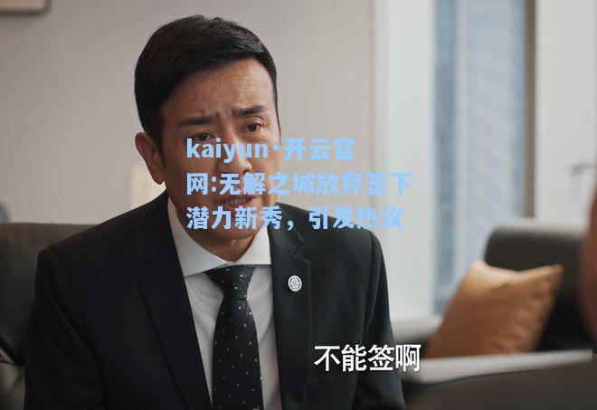 kaiyun·开云官网:无解之城放弃签下潜力新秀，引发热议