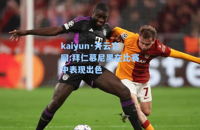 kaiyun·开云官网:拜仁慕尼黑在比赛中表现出色