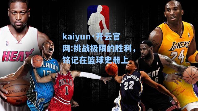 kaiyun·开云官网:挑战极限的胜利，铭记在篮球史册上