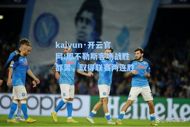 kaiyun·开云官网:那不勒斯客场战胜都灵，取得联赛两连胜