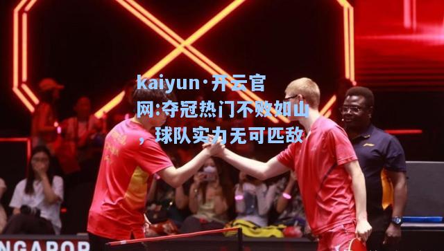 kaiyun·开云官网:夺冠热门不败如山，球队实力无可匹敌