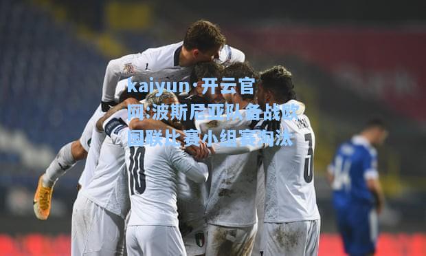 kaiyun·开云官网:波斯尼亚队备战欧国联比赛小组赛淘汰