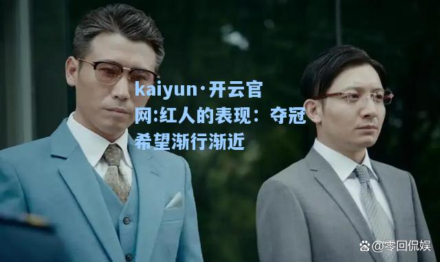 kaiyun·开云官网:红人的表现：夺冠希望渐行渐近