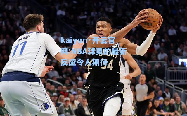 kaiyun·开云官网:NBA球员的最新反应令人期待