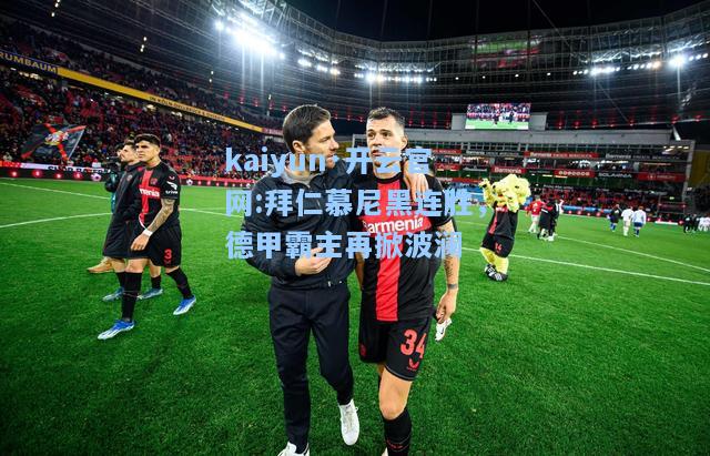 kaiyun·开云官网:拜仁慕尼黑连胜，德甲霸主再掀波澜