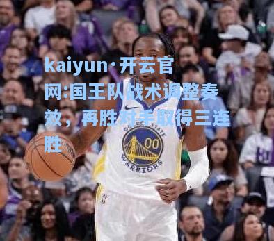 kaiyun·开云官网:国王队战术调整奏效，再胜对手取得三连胜