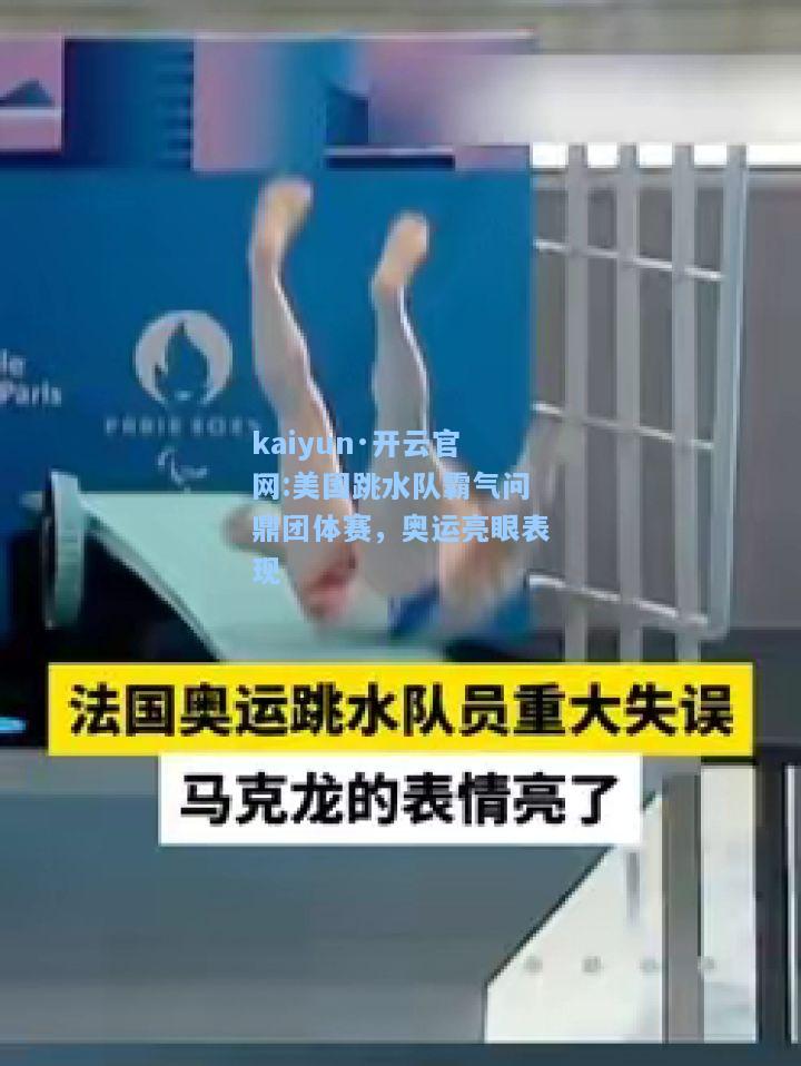 kaiyun·开云官网:美国跳水队霸气问鼎团体赛，奥运亮眼表现