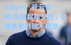 kaiyun·开云官网:梅斯捉襟见肘，危情重重战绩不理想