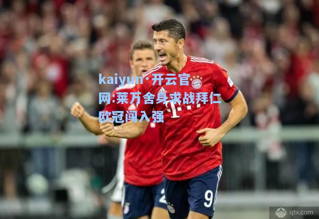 kaiyun·开云官网:莱万舍身求战拜仁欧冠闯入强