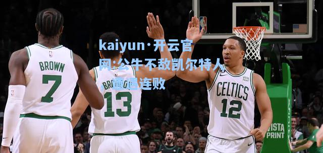 kaiyun·开云官网:公牛不敌凯尔特人，遭遇连败