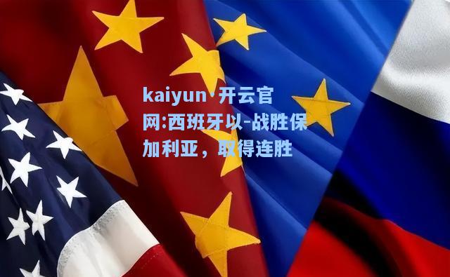 kaiyun·开云官网:西班牙以-战胜保加利亚，取得连胜