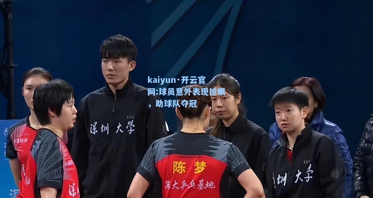 kaiyun·开云官网:球员意外表现抢眼，助球队夺冠