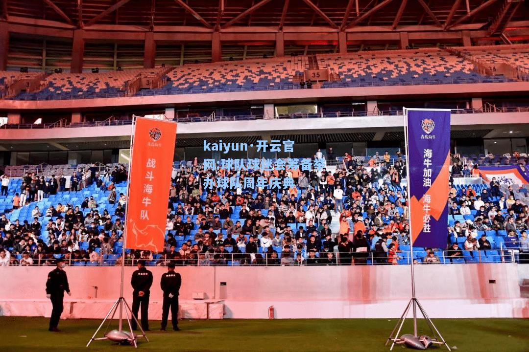 kaiyun·开云官网:球队球迷会筹备举办球队周年庆典