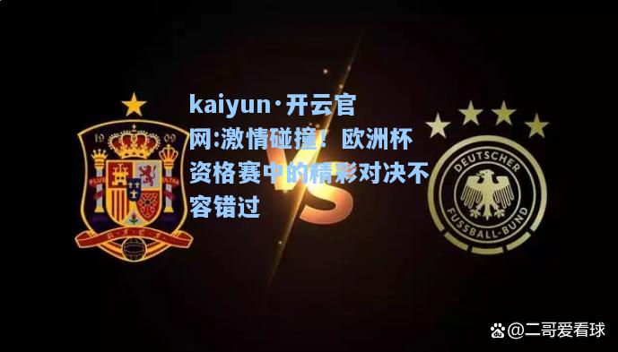 kaiyun·开云官网:激情碰撞！欧洲杯资格赛中的精彩对决不容错过