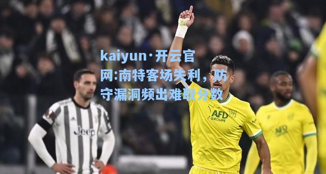 kaiyun·开云官网:南特客场失利，防守漏洞频出难取分数