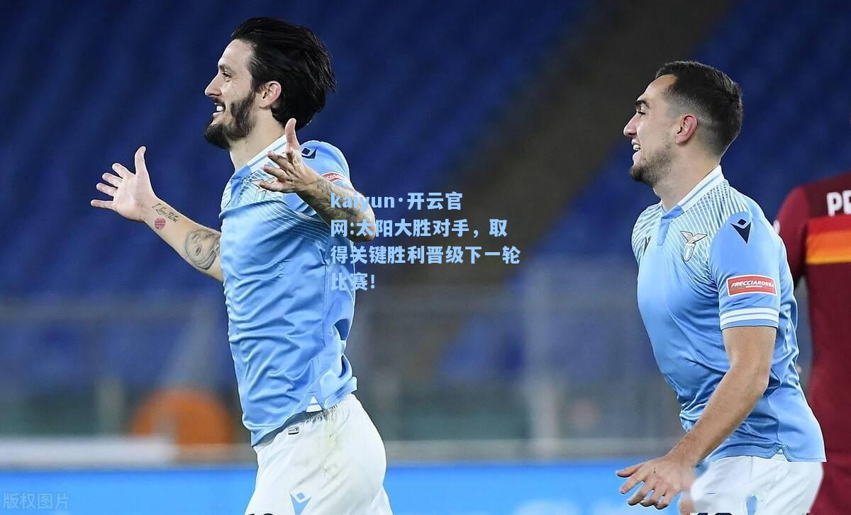 kaiyun·开云官网:太阳大胜对手，取得关键胜利晋级下一轮比赛！