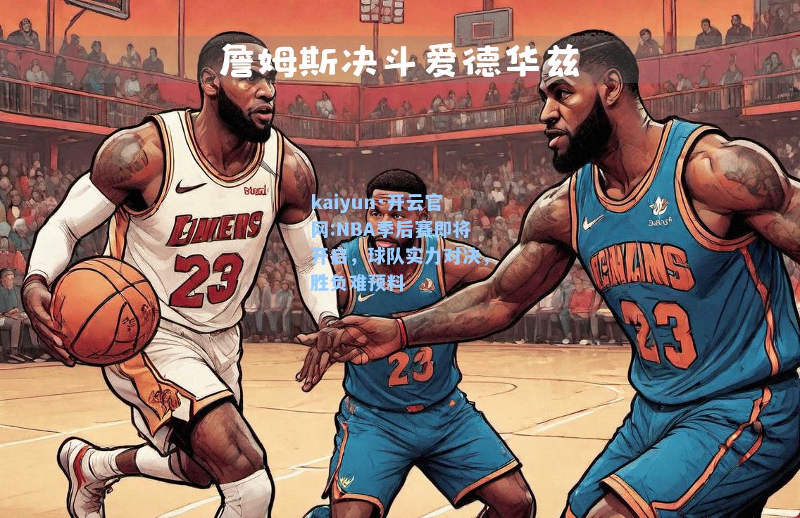 kaiyun·开云官网:NBA季后赛即将开启，球队实力对决，胜负难预料