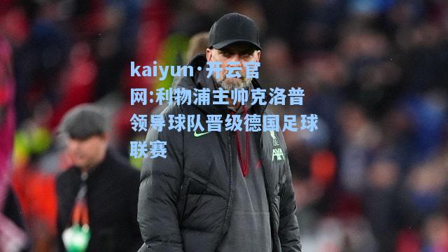 kaiyun·开云官网:利物浦主帅克洛普领导球队晋级德国足球联赛