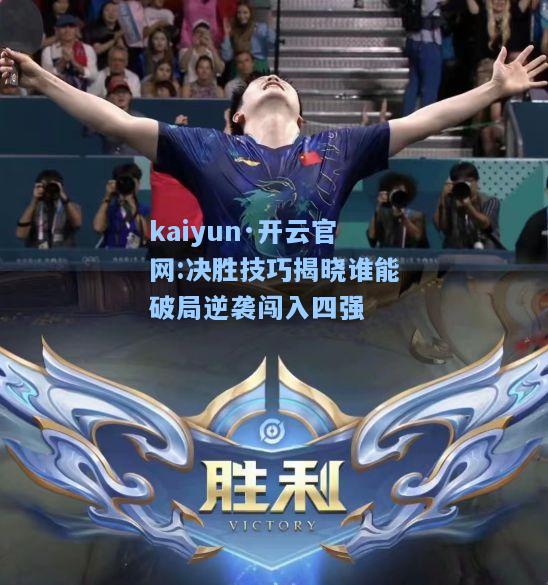 kaiyun·开云官网:决胜技巧揭晓谁能破局逆袭闯入四强