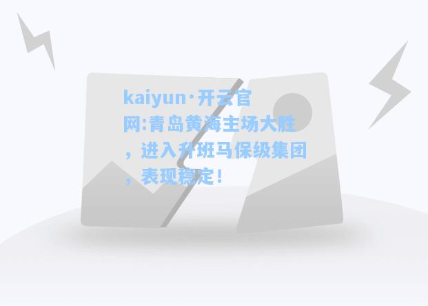 kaiyun·开云官网:青岛黄海主场大胜，进入升班马保级集团，表现稳定！