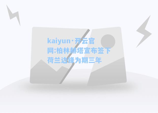 kaiyun·开云官网:柏林赫塔宣布签下荷兰边锋为期三年