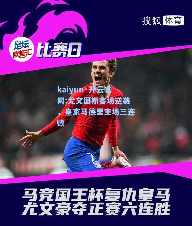 kaiyun·开云官网:尤文图斯客场逆袭，皇家马德里主场三连败